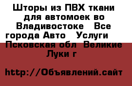 Шторы из ПВХ ткани для автомоек во Владивостоке - Все города Авто » Услуги   . Псковская обл.,Великие Луки г.